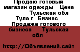 Продаю готовый магазин одежды › Цена ­ 125 000 - Тульская обл., Тула г. Бизнес » Продажа готового бизнеса   . Тульская обл.